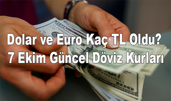 Dolar ve Euro Kaç TL Oldu? 7 Ekim Güncel Döviz Kurları