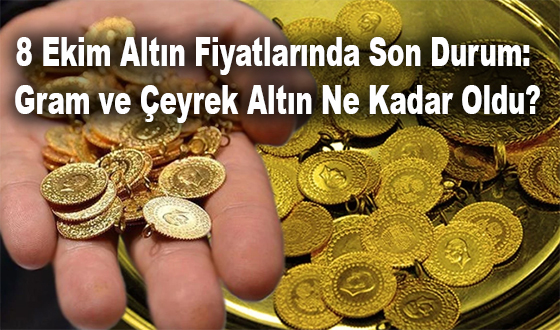 8 Ekim Altın Fiyatlarında Son Durum: Gram ve Çeyrek Altın Ne Kadar Oldu?