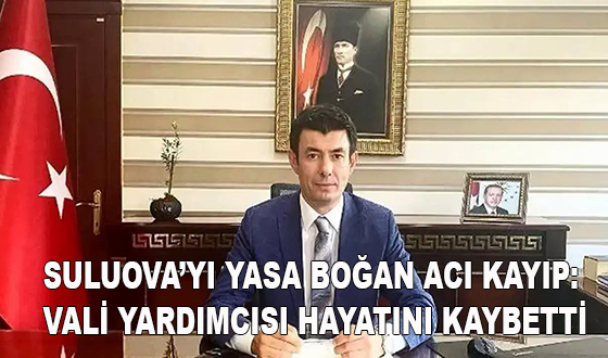 SULUOVA’YI YASA BOĞAN ACI KAYIP: VALİ YARDIMCISI HAYATINI KAYBETTİ