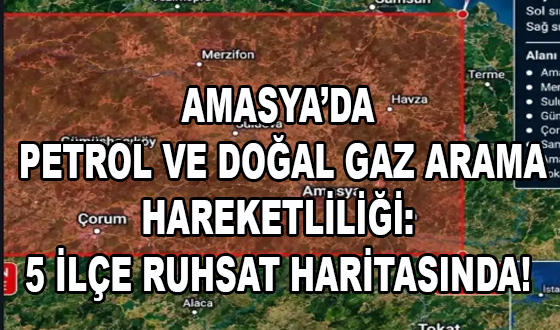AMASYA’DA PETROL VE DOĞAL GAZ ARAMA HAREKETLİLİĞİ: 5 İLÇE RUHSAT HARİTASINDA!