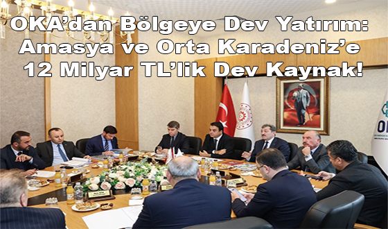 OKA’dan Bölgeye Dev Yatırım: Amasya ve Orta Karadeniz’e 12 Milyar TL’lik Dev Kaynak!