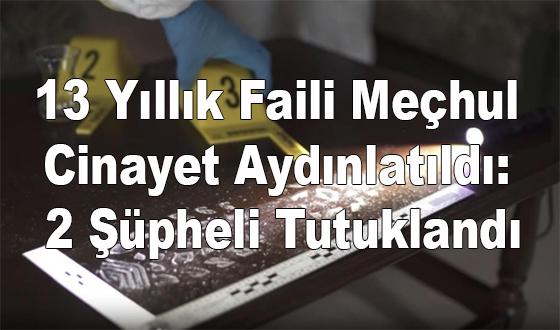 13 Yıllık Faili Meçhul Cinayet Aydınlatıldı: 2 Şüpheli Tutuklandı
