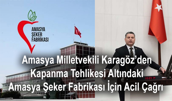 Amasya Milletvekili Karagöz’den Kapanma Tehlikesi Altındaki Amasya Şeker Fabrikası İçin Acil Çağrı 
