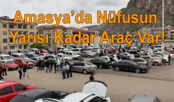 Amasya’da Nüfusun Yarısı Kadar Araç Var!