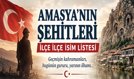 AMASYA’NIN ŞEHİTLERİ: İLÇE İLÇE İSİM LİSTESİ