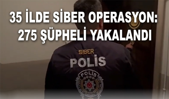 35 İLDE SİBER OPERASYON: 275 ŞÜPHELİ YAKALANDI
