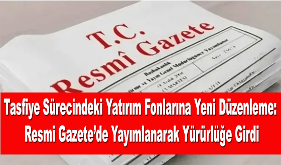 Tasfiye Sürecindeki Yatırım Fonlarına Yeni Düzenleme: Resmi Gazete’de Yayımlanarak Yürürlüğe Girdi