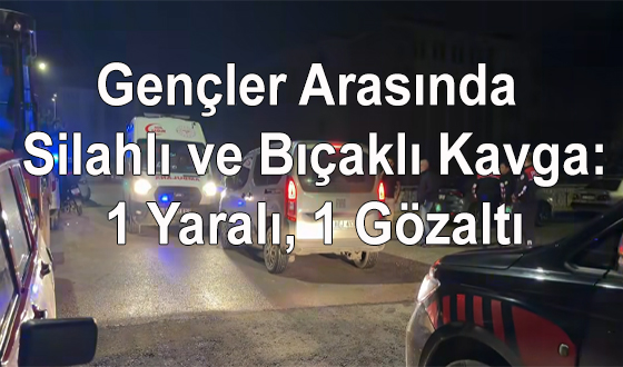 Gençler Arasında Silahlı ve Bıçaklı Kavga: 1 Yaralı, 1 Gözaltı