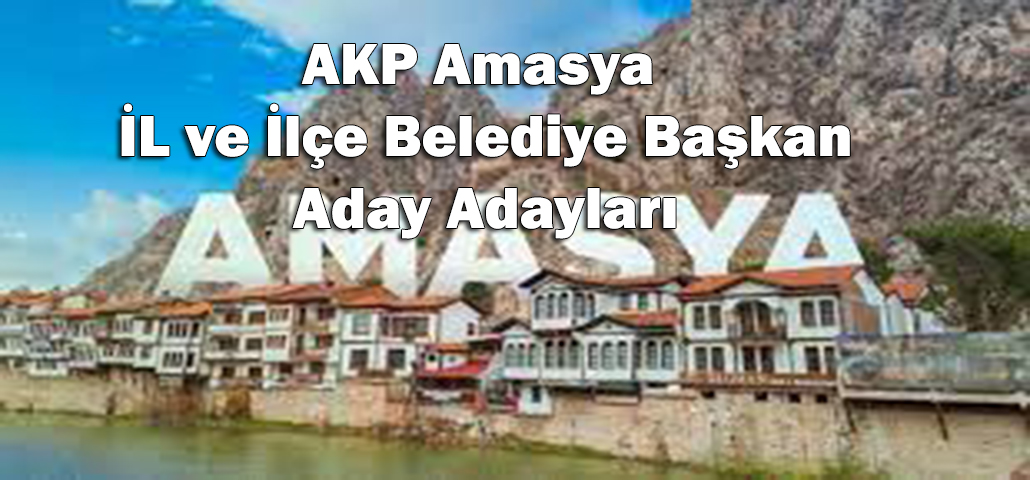 AKP Amasya İL ve İlçe Belediye Başkan Aday Adayları