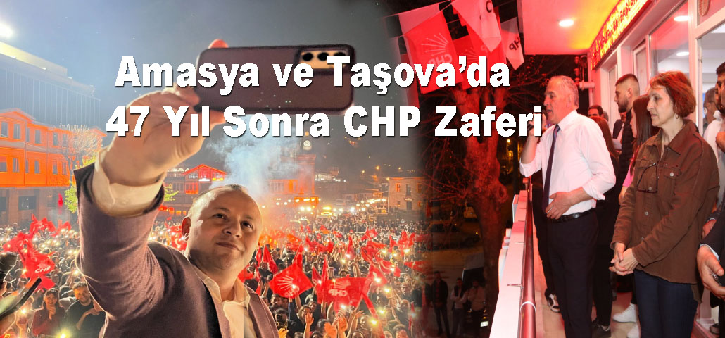 Amasya ve Taşova’da  47 Yıl Sonra CHP Zaferi