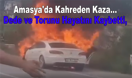 Amasya'da Kahreden Kaza… Dede ve Torunu Hayatını Kaybetti